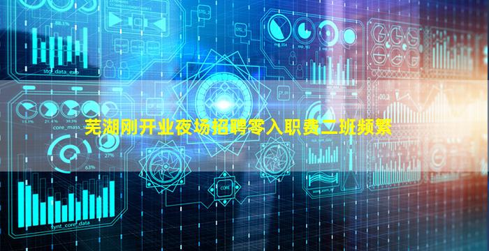 芜湖刚开业夜场招聘零入职费二班频繁